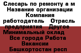 Слесарь по ремонту а/м › Название организации ­ Компания-работодатель › Отрасль предприятия ­ Другое › Минимальный оклад ­ 1 - Все города Работа » Вакансии   . Башкортостан респ.,Баймакский р-н